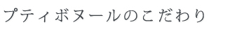 プティボヌールのこだわり